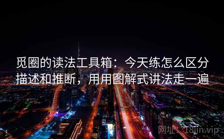 觅圈的读法工具箱：今天练怎么区分描述和推断，用用图解式讲法走一遍