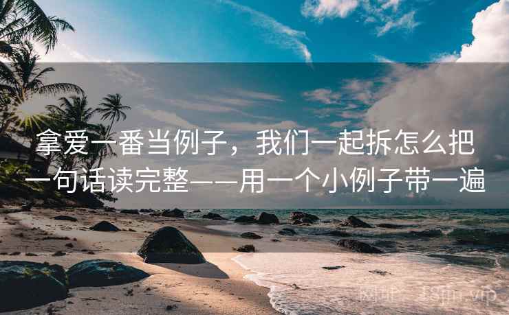 拿爱一番当例子，我们一起拆怎么把一句话读完整——用一个小例子带一遍