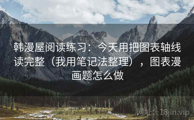韩漫屋阅读练习：今天用把图表轴线读完整（我用笔记法整理），图表漫画题怎么做
