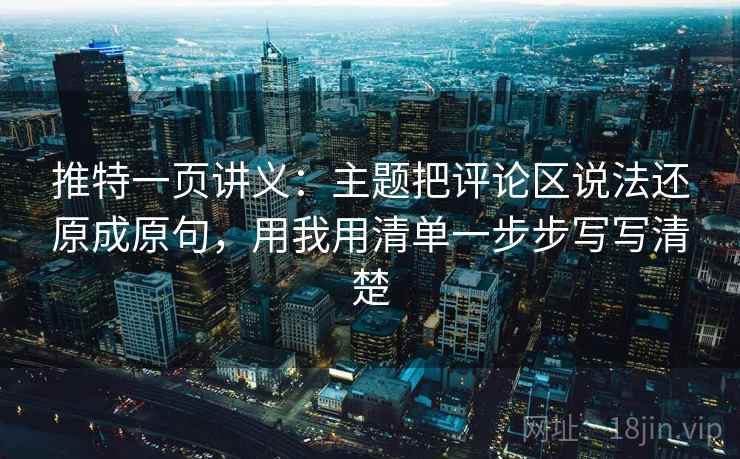 推特一页讲义：主题把评论区说法还原成原句，用我用清单一步步写写清楚