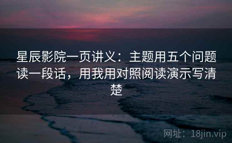 星辰影院一页讲义：主题用五个问题读一段话，用我用对照阅读演示写清楚